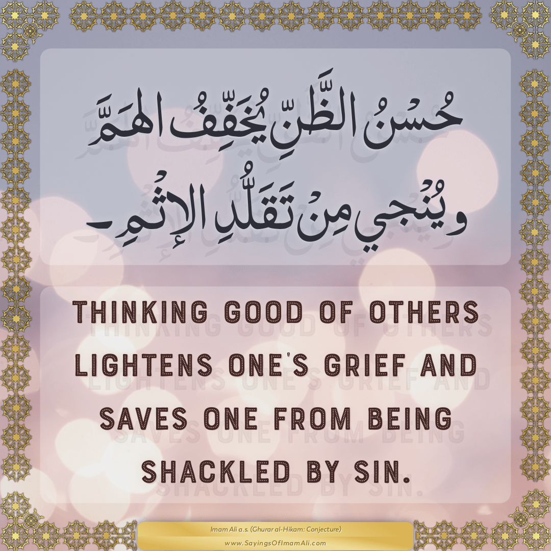 Thinking good of others lightens one’s grief and saves one from being...